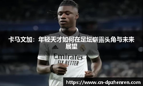 卡马文加：年轻天才如何在足坛崭露头角与未来展望
